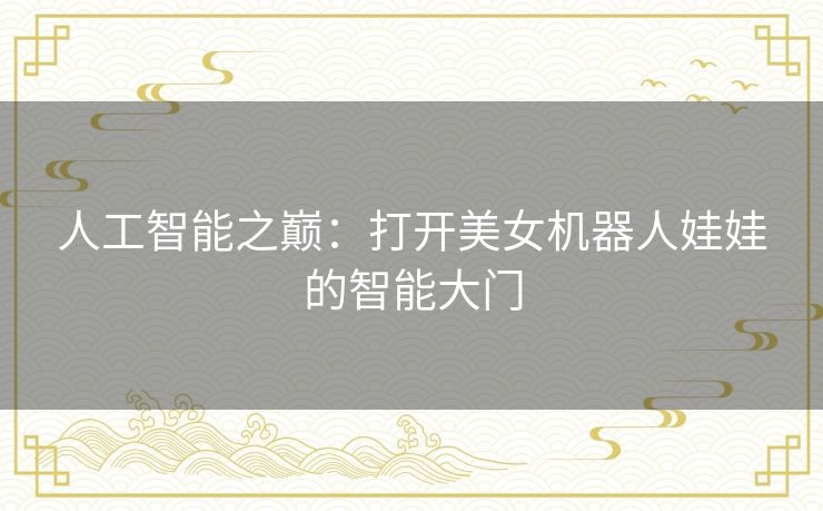 人工智能之巅：打开美女机器人娃娃的智能大门