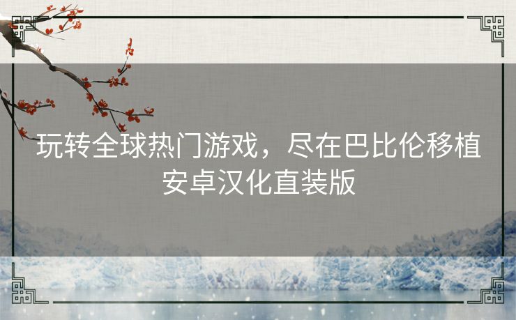玩转全球热门游戏，尽在巴比伦移植安卓汉化直装版