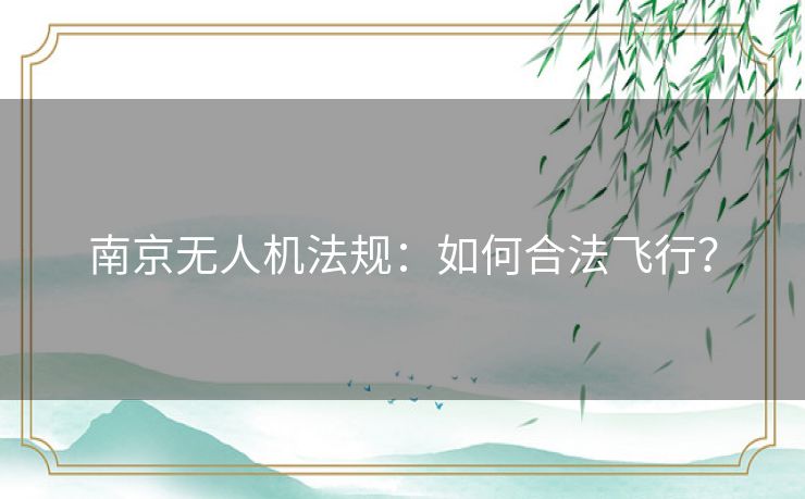 南京无人机法规：如何合法飞行？