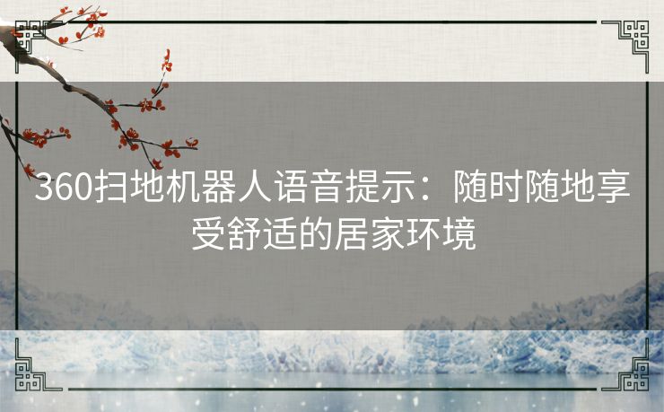 360扫地机器人语音提示：随时随地享受舒适的居家环境
