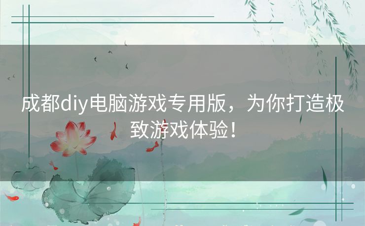成都diy电脑游戏专用版，为你打造极致游戏体验！
