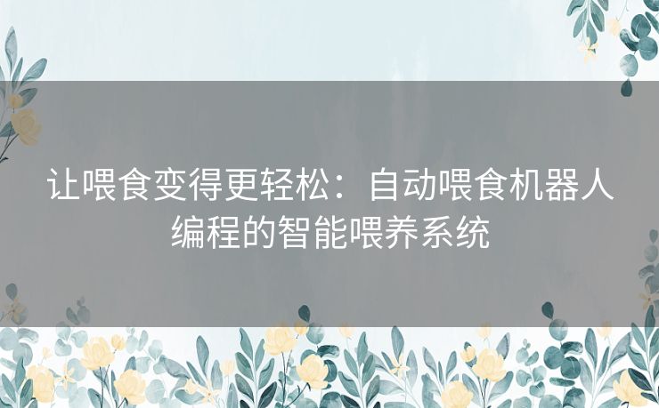 让喂食变得更轻松：自动喂食机器人编程的智能喂养系统