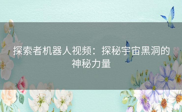 探索者机器人视频：探秘宇宙黑洞的神秘力量