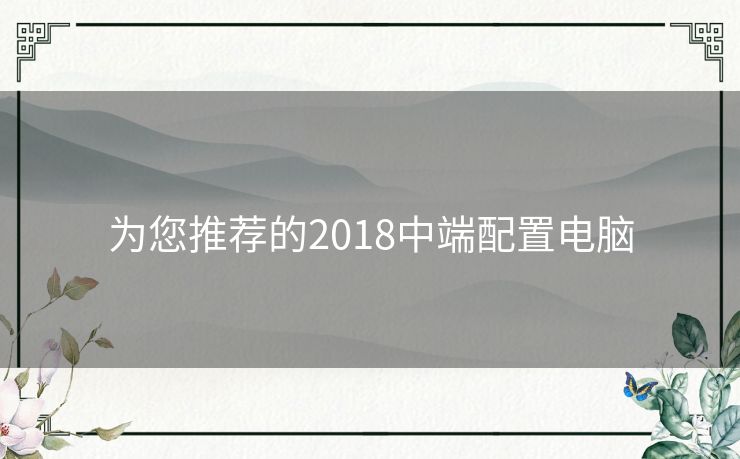 为您推荐的2018中端配置电脑
