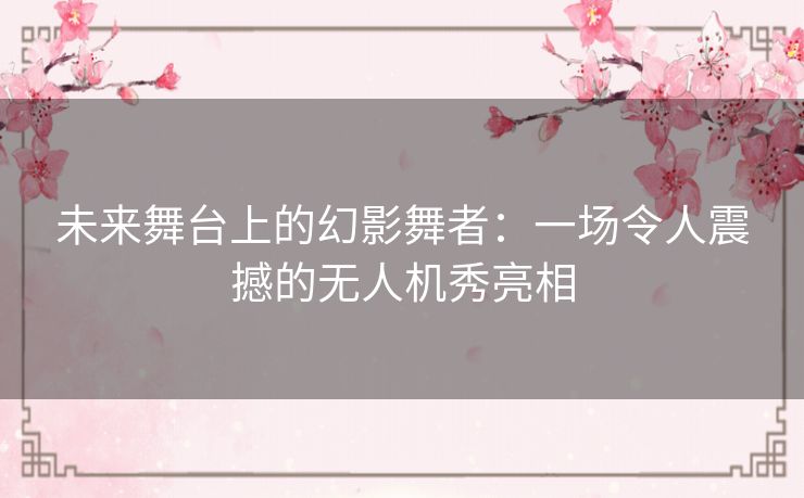 未来舞台上的幻影舞者：一场令人震撼的无人机秀亮相