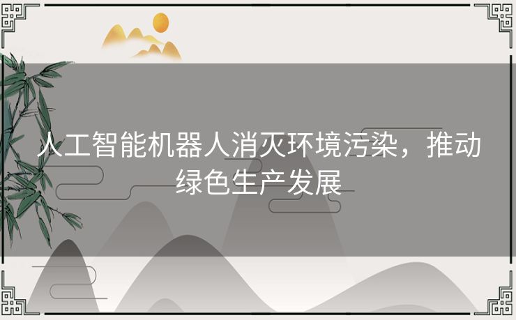人工智能机器人消灭环境污染，推动绿色生产发展
