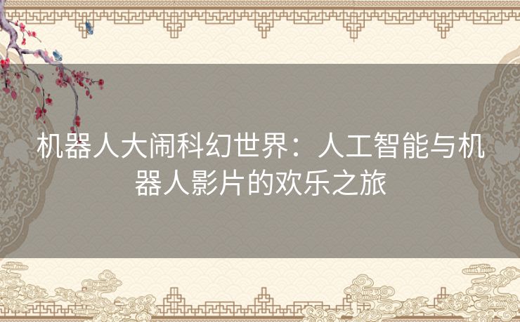机器人大闹科幻世界：人工智能与机器人影片的欢乐之旅