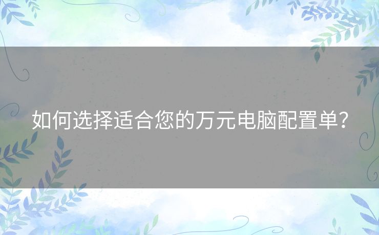 如何选择适合您的万元电脑配置单？