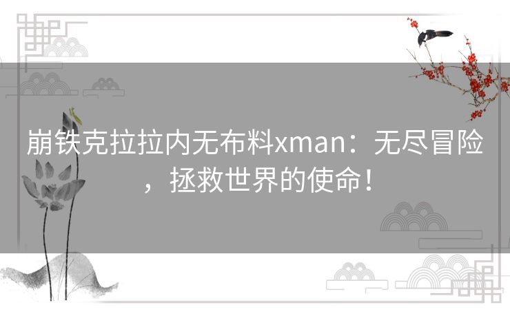 崩铁克拉拉内无布料xman：无尽冒险，拯救世界的使命！