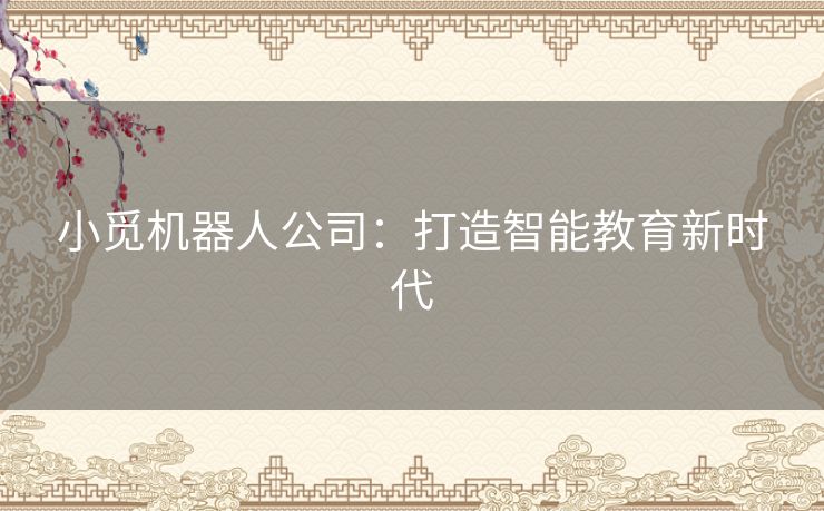 小觅机器人公司：打造智能教育新时代