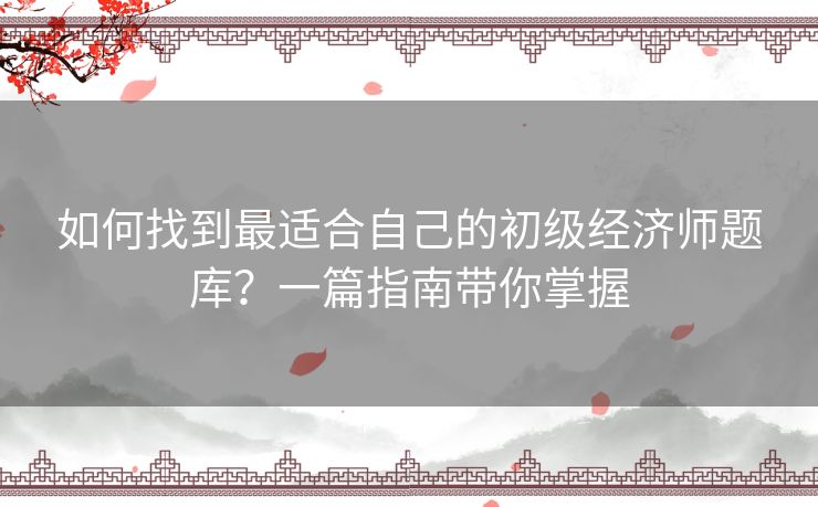 如何找到最适合自己的初级经济师题库？一篇指南带你掌握
