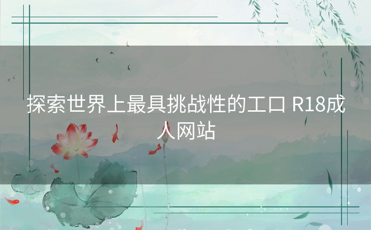 探索世界上最具挑战性的工口 R18成人网站