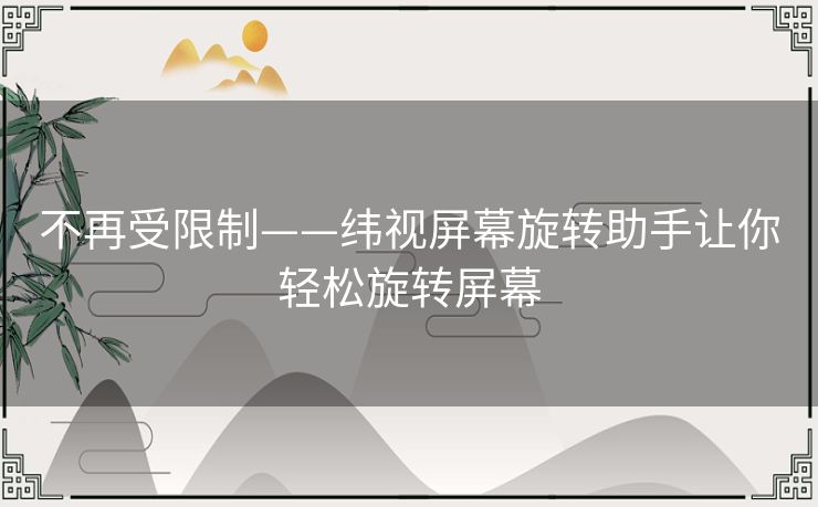 不再受限制——纬视屏幕旋转助手让你轻松旋转屏幕