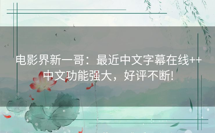 电影界新一哥：最近中文字幕在线++中文功能强大，好评不断!