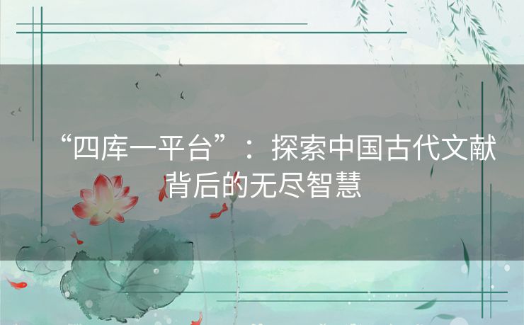 “四库一平台”：探索中国古代文献背后的无尽智慧