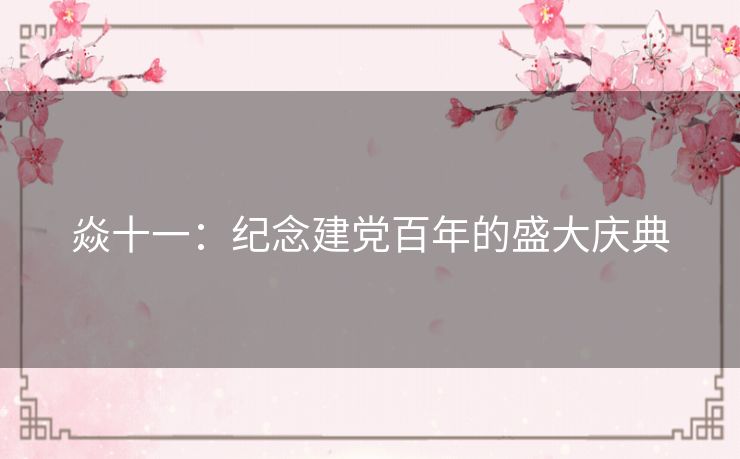 焱十一：纪念建党百年的盛大庆典