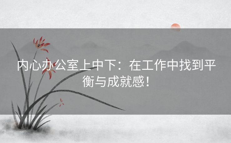 内心办公室上中下：在工作中找到平衡与成就感！