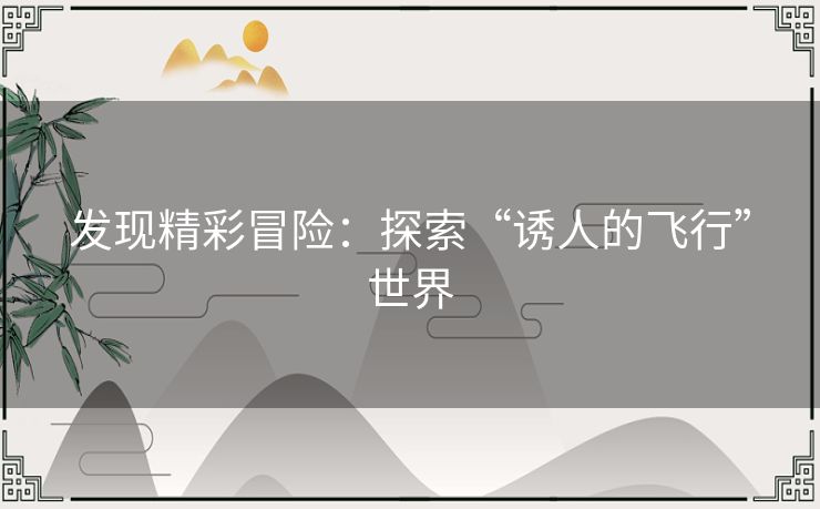 发现精彩冒险：探索“诱人的飞行”世界