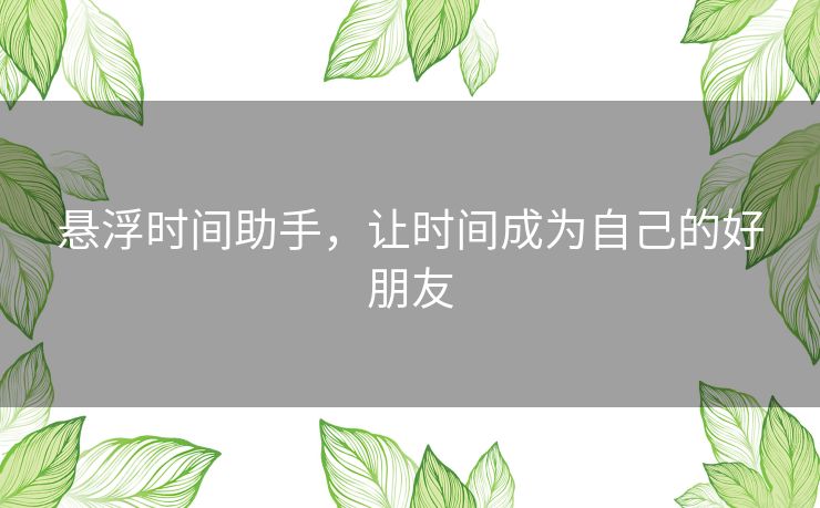 悬浮时间助手，让时间成为自己的好朋友