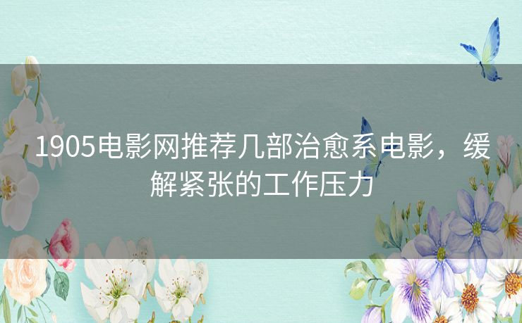 1905电影网推荐几部治愈系电影，缓解紧张的工作压力