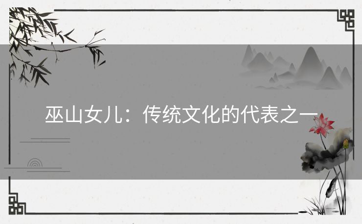 巫山女儿：传统文化的代表之一