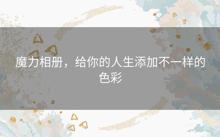 魔力相册，给你的人生添加不一样的色彩