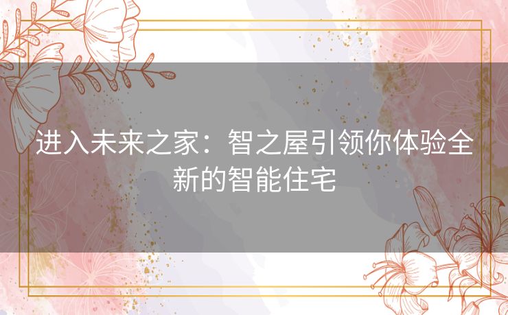 进入未来之家：智之屋引领你体验全新的智能住宅