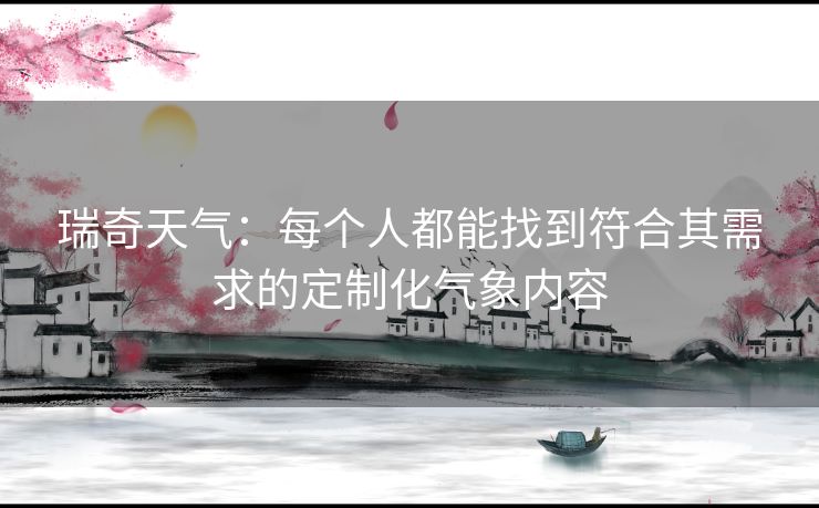 瑞奇天气：每个人都能找到符合其需求的定制化气象内容