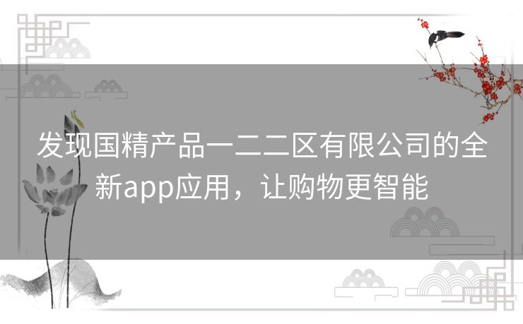 发现国精产品一二二区有限公司的全新app应用，让购物更智能