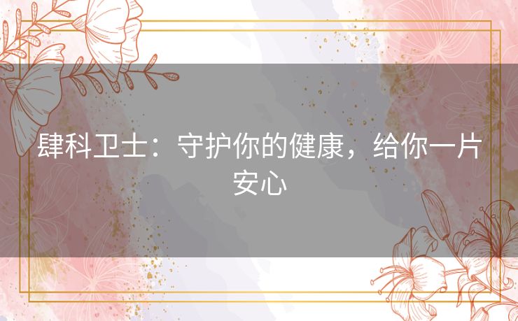 肆科卫士：守护你的健康，给你一片安心