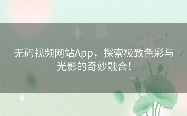 无码视频网站App，探索极致色彩与光影的奇妙融合！