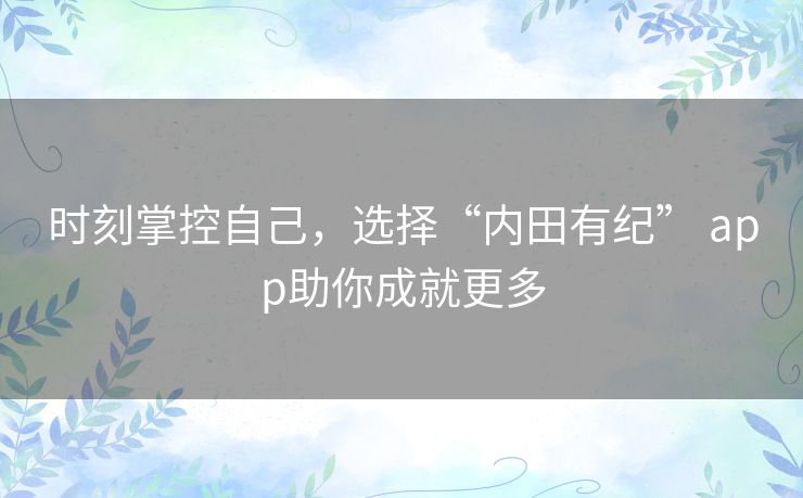 时刻掌控自己，选择“内田有纪” app助你成就更多