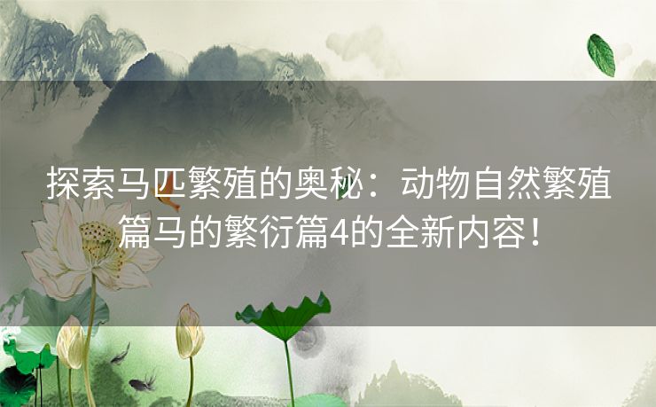 探索马匹繁殖的奥秘：动物自然繁殖篇马的繁衍篇4的全新内容！