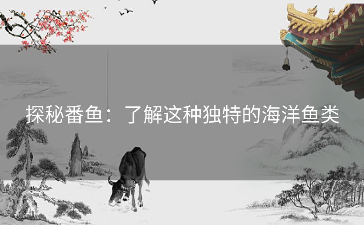 探秘番鱼：了解这种独特的海洋鱼类