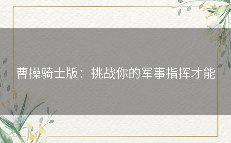 曹操骑士版：挑战你的军事指挥才能