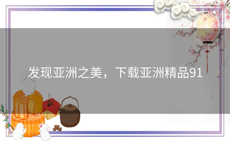 发现亚洲之美，下载亚洲精品91