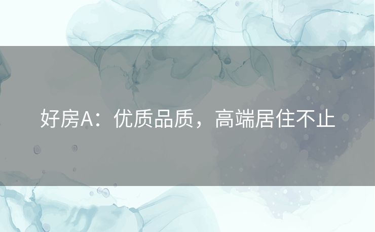 好房A：优质品质，高端居住不止