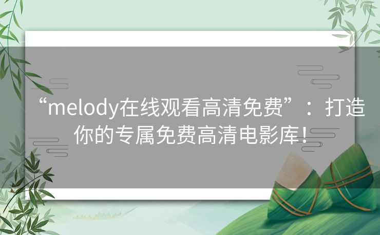 “melody在线观看高清免费”：打造你的专属免费高清电影库！