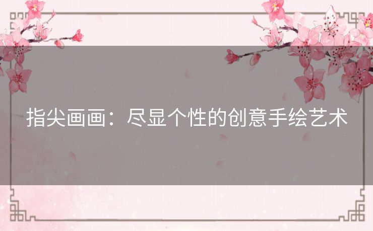 指尖画画：尽显个性的创意手绘艺术