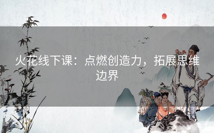 火花线下课：点燃创造力，拓展思维边界