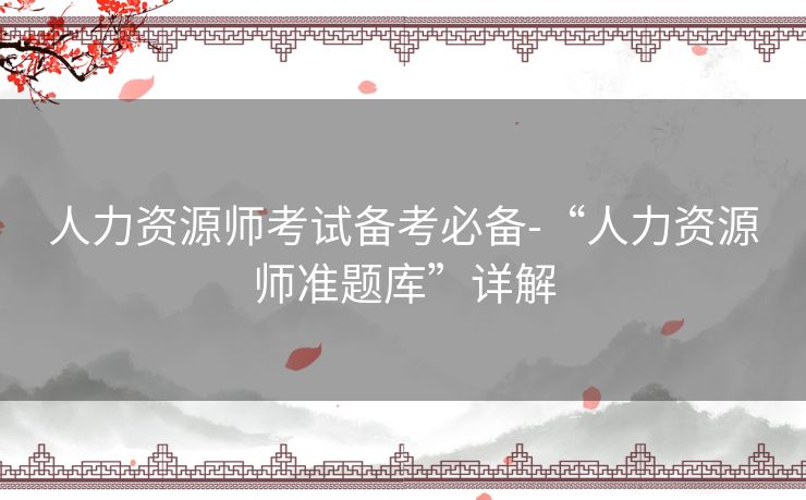 人力资源师考试备考必备-“人力资源师准题库”详解