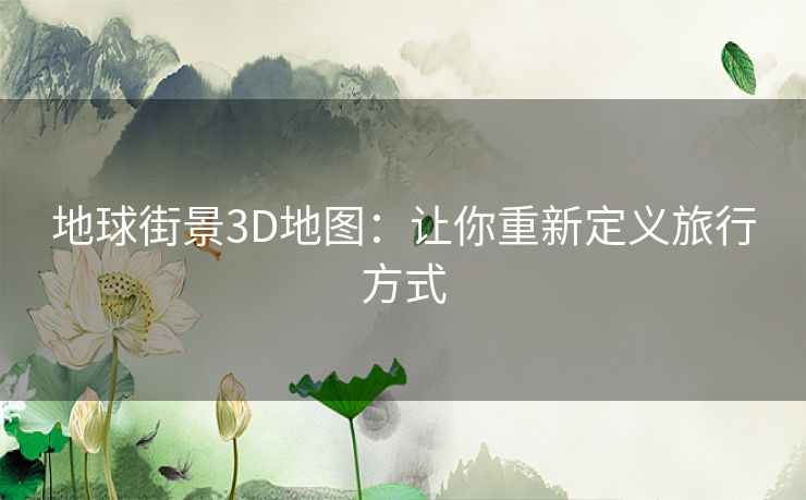 地球街景3D地图：让你重新定义旅行方式