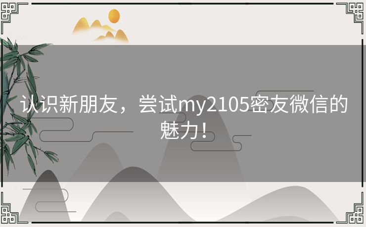 认识新朋友，尝试my2105密友微信的魅力！