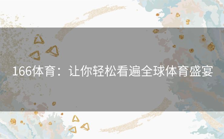 166体育：让你轻松看遍全球体育盛宴