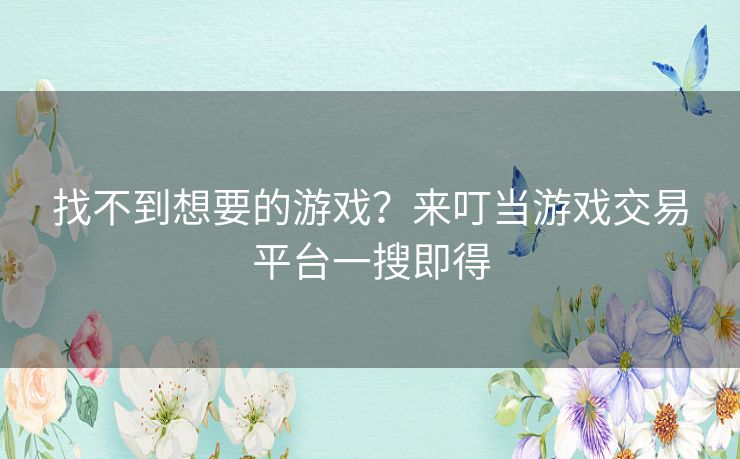 找不到想要的游戏？来叮当游戏交易平台一搜即得