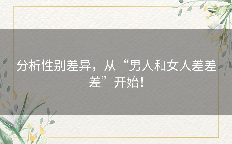 分析性别差异，从“男人和女人差差差”开始！