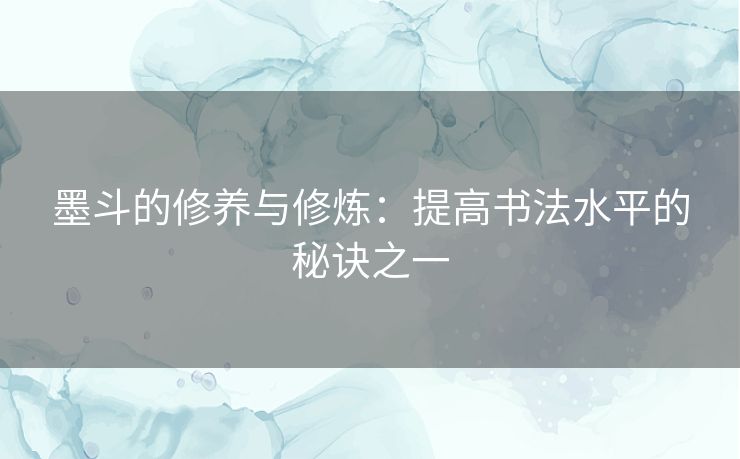 墨斗的修养与修炼：提高书法水平的秘诀之一