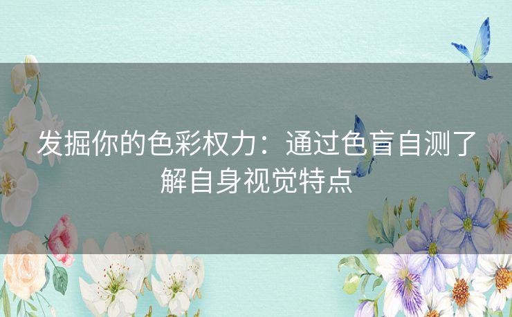 发掘你的色彩权力：通过色盲自测了解自身视觉特点