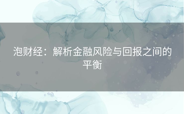 泡财经：解析金融风险与回报之间的平衡
