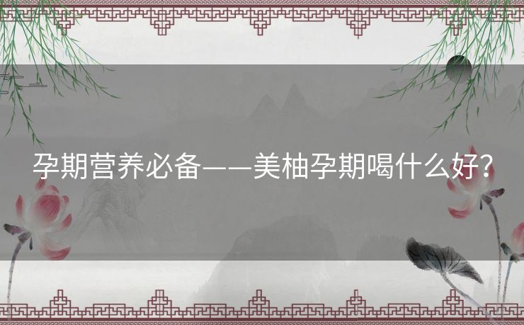 孕期营养必备——美柚孕期喝什么好？
